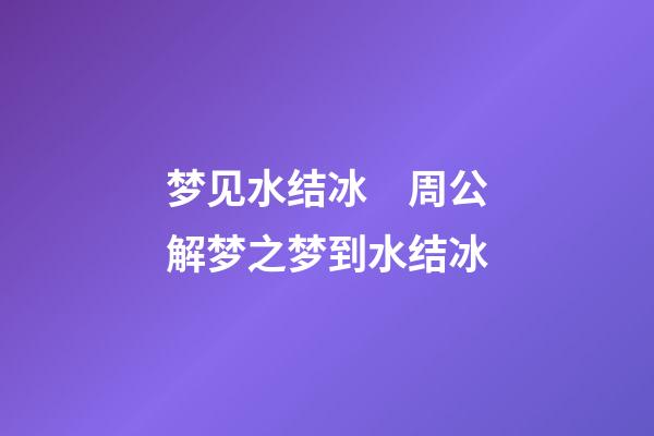 梦见水结冰　周公解梦之梦到水结冰